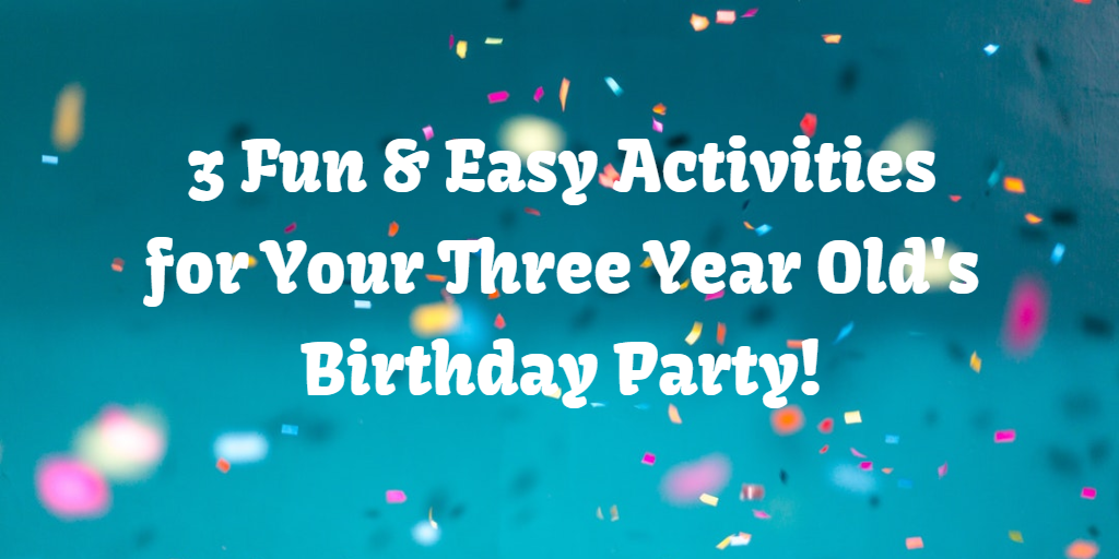 3 Fun & Easy Activities for Your Three Year Old's Birthday Party!